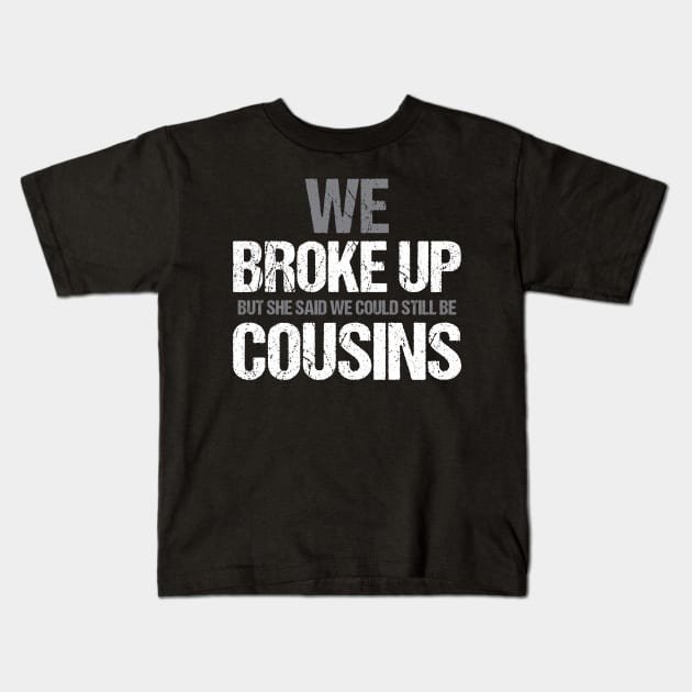 Funny We broke up but she said we could be still be cousins Kids T-Shirt by unaffectedmoor